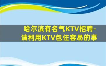 哈尔滨有名气KTV招聘-请利用KTV包住容易的事