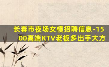长春市夜场女模招聘信息-1500高端KTV老板多出手大方