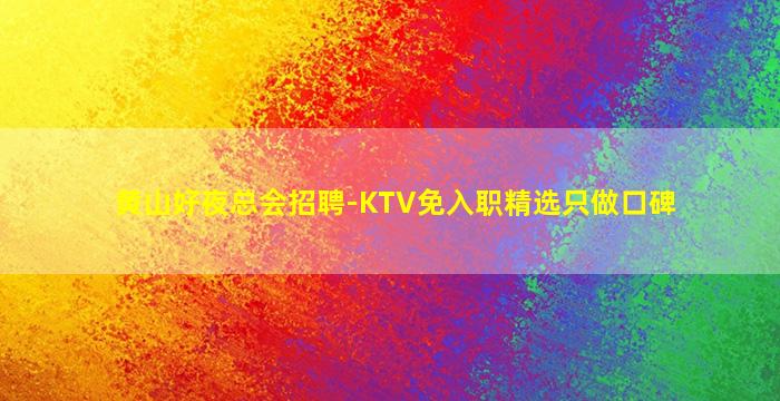 黄山好夜总会招聘-KTV免入职精选只做口碑